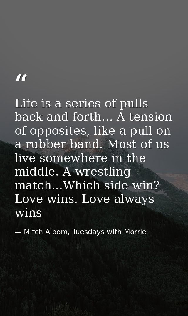 Life is a series of pulls back and forth... A tension of opposites, like a pull on a rubber band. Most of us live somewh — Mitch Albom, Tuesdays with Morrie