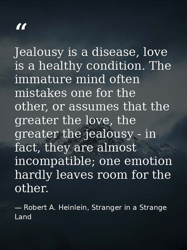 Jealousy is a disease, love is a healthy condition. The immature mind often mistakes one for the other, or assumes that  — Robert A. Heinlein, Stranger in a Strange Land
