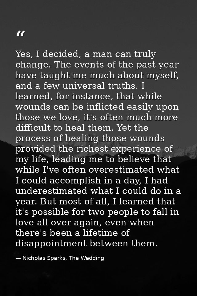 Yes, I decided, a man can truly change. The events of the past year have taught me much about myself, and a few universa — Nicholas Sparks, The Wedding