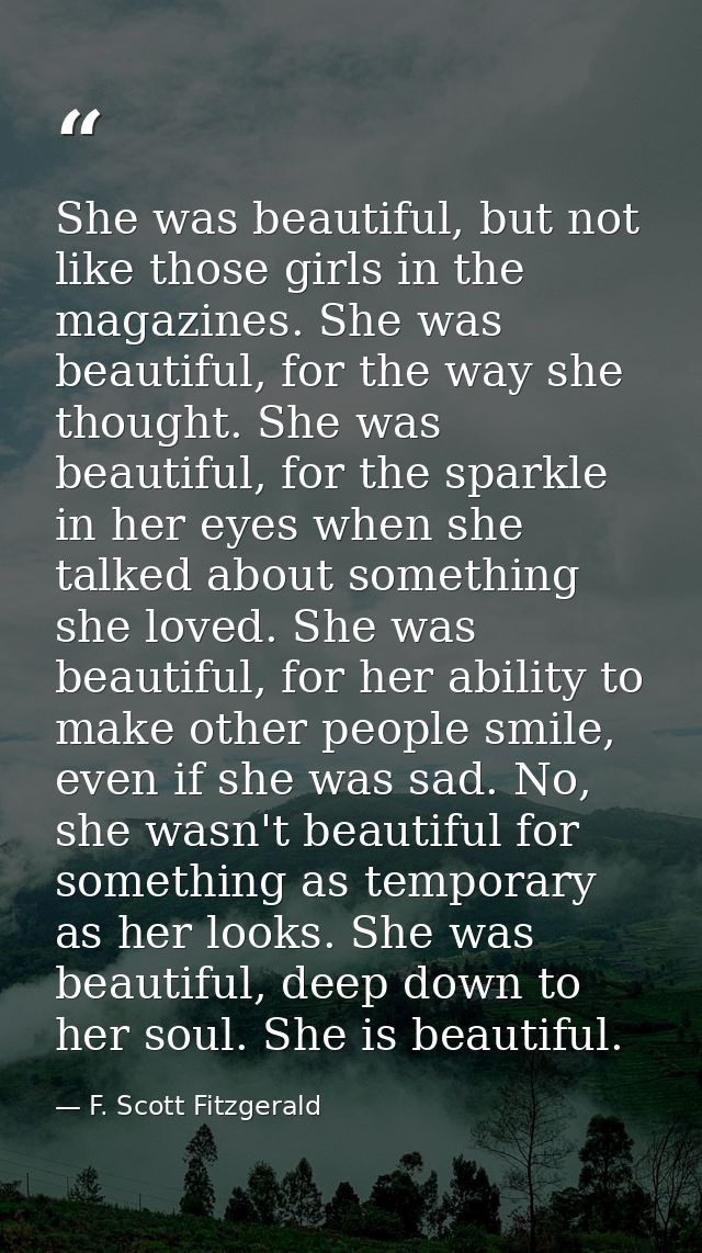 She was beautiful, but not like those girls in the magazines. She was beautiful, for the way she thought. She was beauti — F. Scott Fitzgerald