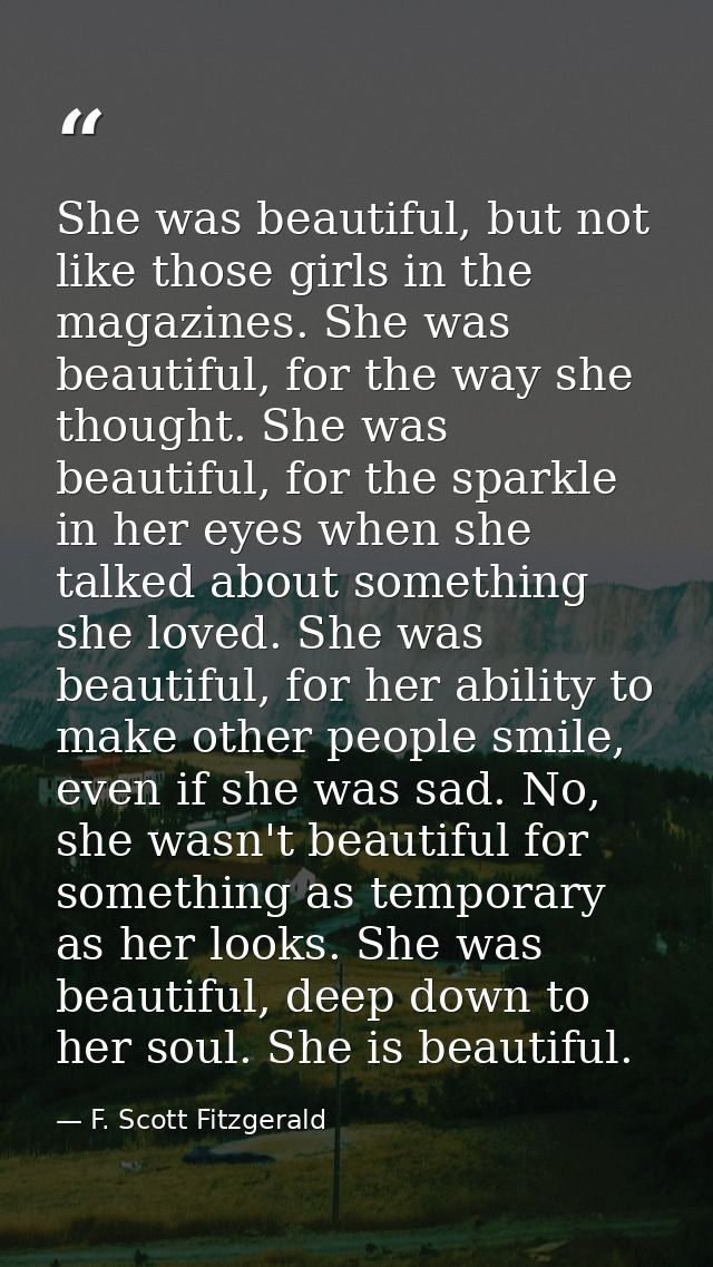 She was beautiful, but not like those girls in the magazines. She was beautiful, for the way she thought. She was beauti — F. Scott Fitzgerald