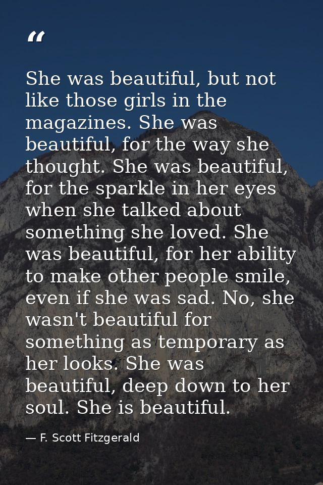 She was beautiful, but not like those girls in the magazines. She was beautiful, for the way she thought. She was beauti — F. Scott Fitzgerald