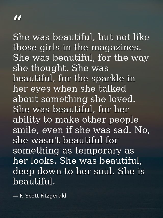 She was beautiful, but not like those girls in the magazines. She was beautiful, for the way she thought. She was beauti — F. Scott Fitzgerald