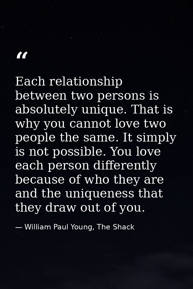 Each relationship between two persons is absolutely unique. That is why you cannot love two people the same. It simply i — William Paul Young, The Shack