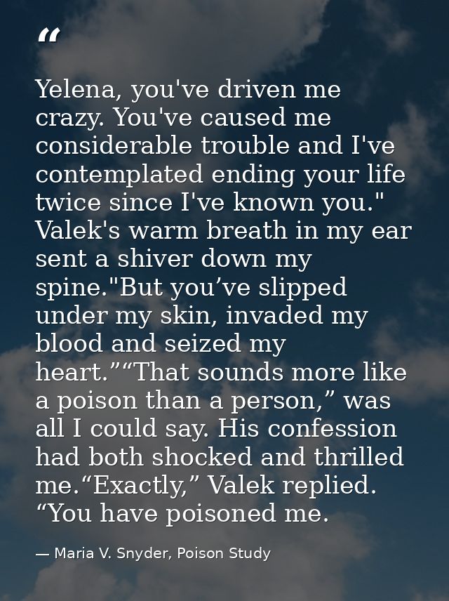 Yelena, you've driven me crazy. You've caused me considerable trouble and I've contemplated ending your life twice since — Maria V. Snyder, Poison Study
