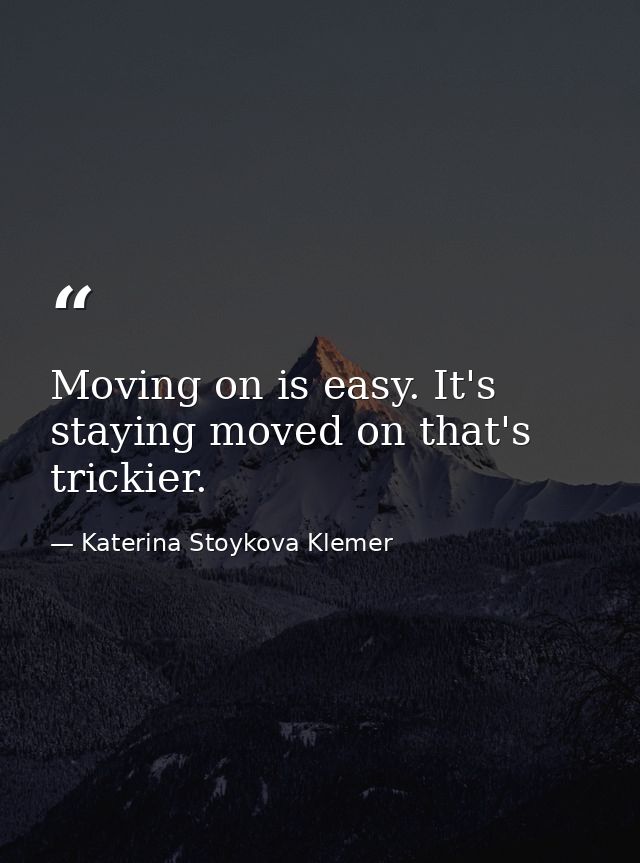 Moving on is easy. It's staying moved on that's trickier. — Katerina Stoykova Klemer