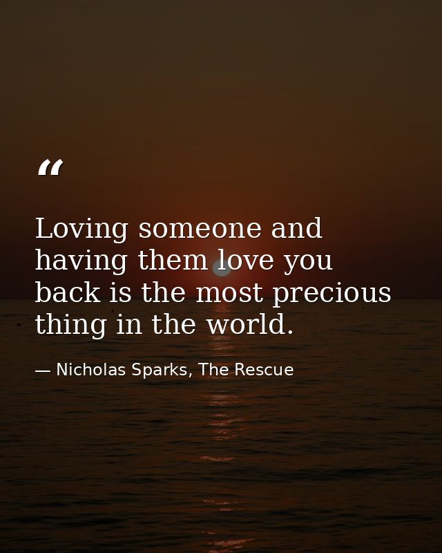 Loving someone and having them love you back is the most precious thing in the world. — Nicholas Sparks, The Rescue