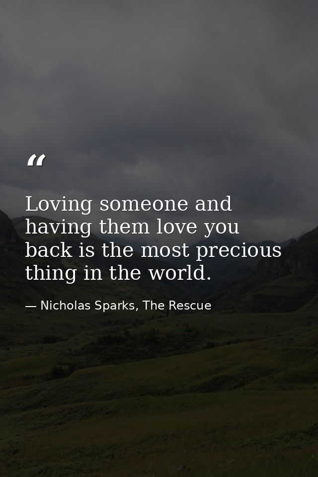 Loving someone and having them love you back is the most precious thing in the world. — Nicholas Sparks, The Rescue