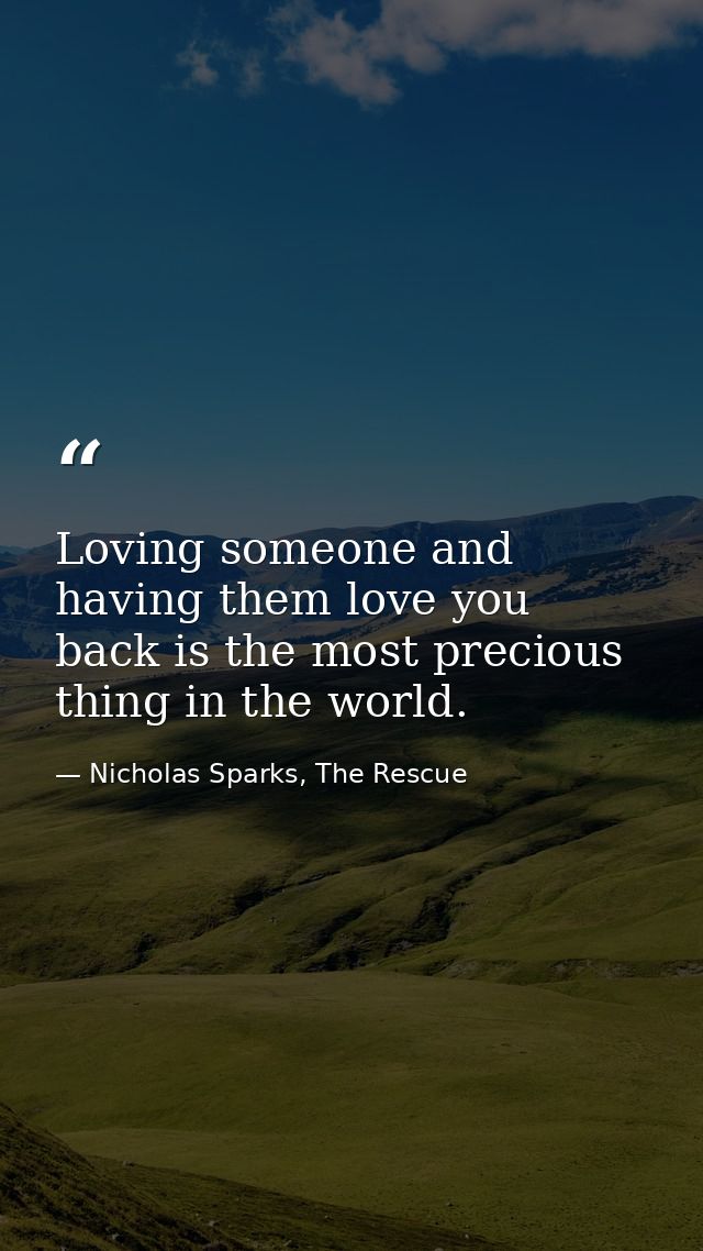 Loving someone and having them love you back is the most precious thing in the world. — Nicholas Sparks, The Rescue