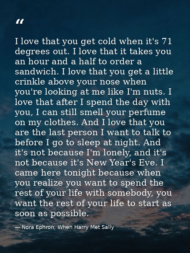 I love that you get cold when it's 71 degrees out. I love that it takes you an hour and a half to order a sandwich. I lo — Nora Ephron, When Harry Met Sally