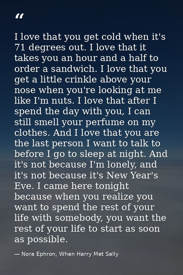 I love that you get cold when it's 71 degrees out. I love that it takes you an hour and a half to order a sandwich. I lo — Nora Ephron, When Harry Met Sally