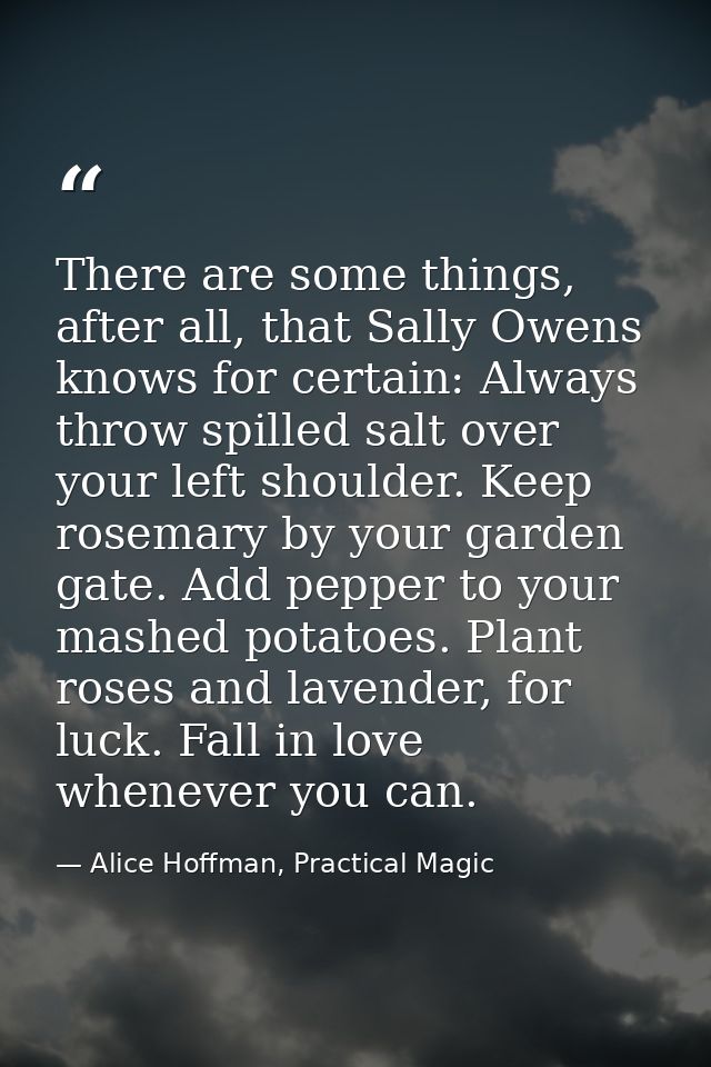 There are some things, after all, that Sally Owens knows for certain: Always throw spilled salt over your left shoulder. — Alice Hoffman, Practical Magic