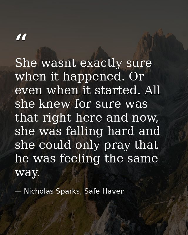 She wasnt exactly sure when it happened. Or even when it started. All she knew for sure was that right here and now, she — Nicholas Sparks, Safe Haven