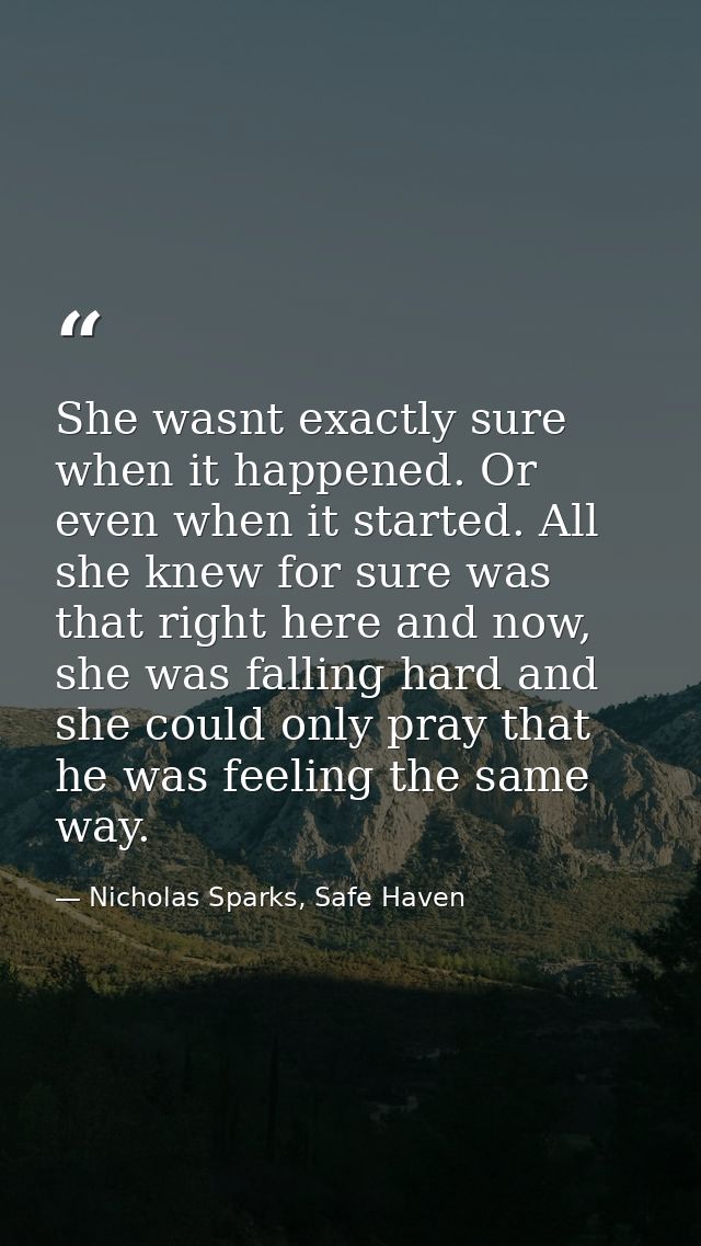 She wasnt exactly sure when it happened. Or even when it started. All she knew for sure was that right here and now, she — Nicholas Sparks, Safe Haven