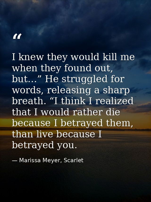 I knew they would kill me when they found out, but…” He struggled for words, releasing a sharp breath. “I think I realiz — Marissa Meyer, Scarlet