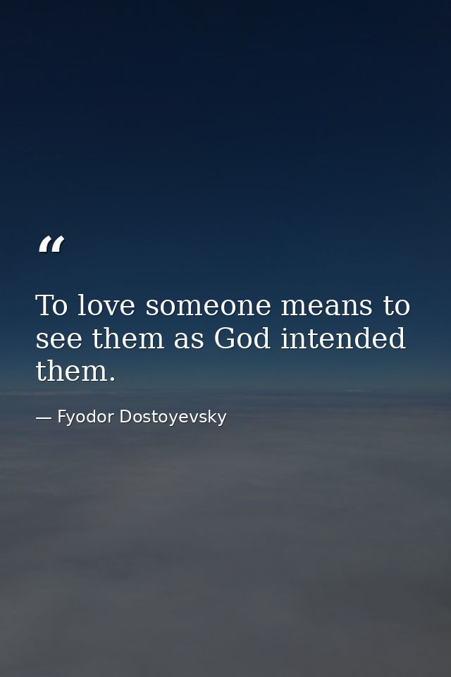 To love someone means to see them as God intended them. — Fyodor Dostoyevsky