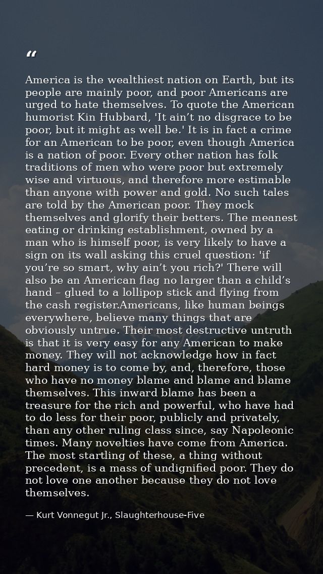 America is the wealthiest nation on Earth, but its people are mainly poor, and poor Americans are urged to hate themselv — Kurt Vonnegut Jr., Slaughterhouse-Five