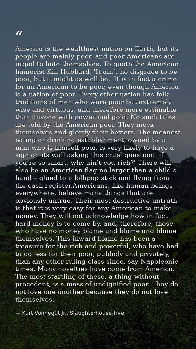 America is the wealthiest nation on Earth, but its people are mainly poor, and poor Americans are urged to hate themselv — Kurt Vonnegut Jr., Slaughterhouse-Five