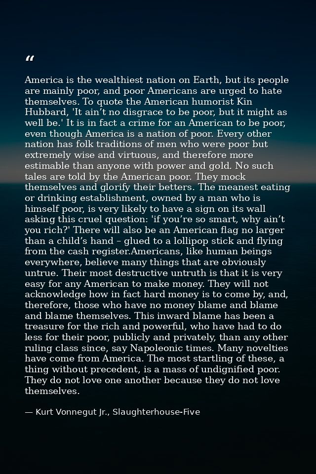America is the wealthiest nation on Earth, but its people are mainly poor, and poor Americans are urged to hate themselv — Kurt Vonnegut Jr., Slaughterhouse-Five