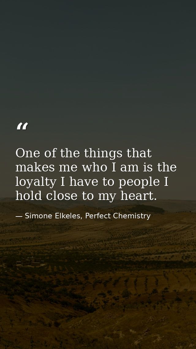 One of the things that makes me who I am is the loyalty I have to people I hold close to my heart. — Simone Elkeles, Perfect Chemistry