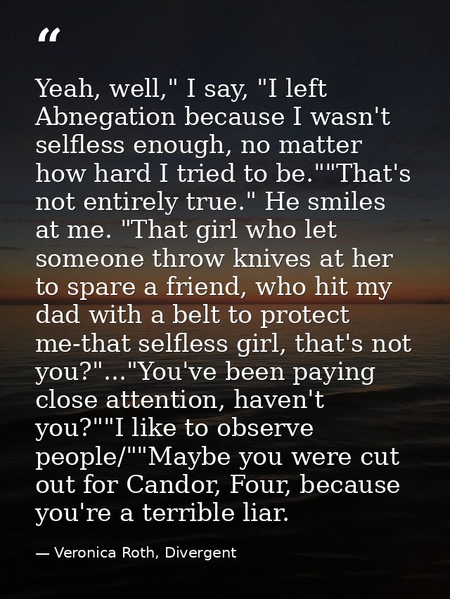 Yeah, well," I say, "I left Abnegation because I wasn't selfless enough, no matter how hard I tried to be.""That's not e — Veronica Roth, Divergent
