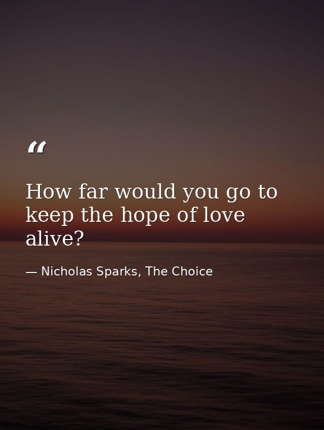 How far would you go to keep the hope of love alive? — Nicholas Sparks, The Choice