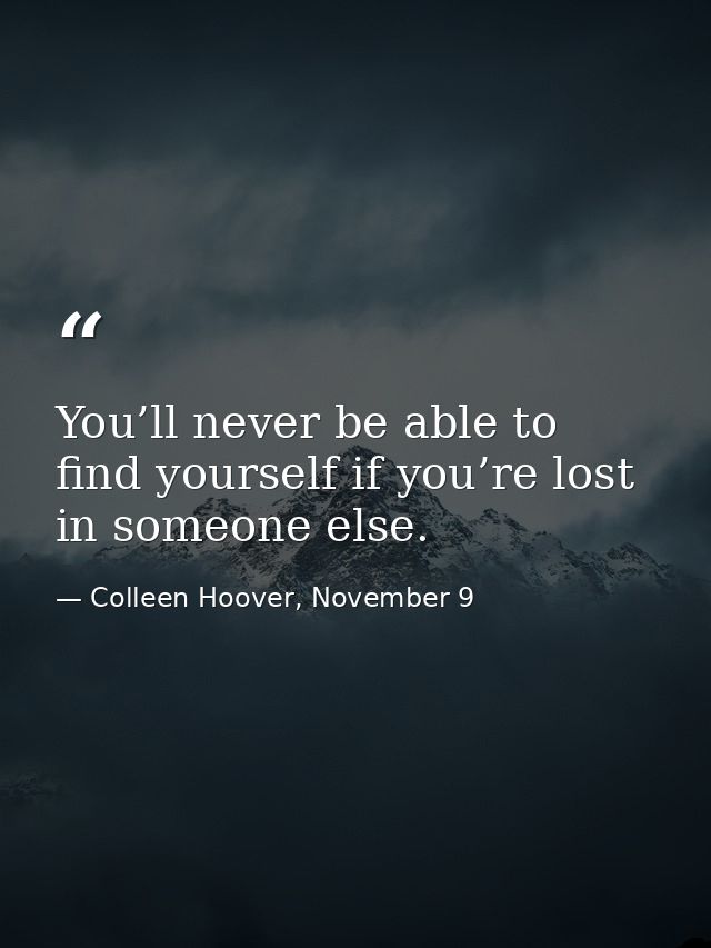 You’ll never be able to find yourself if you’re lost in someone else. — Colleen Hoover, November 9