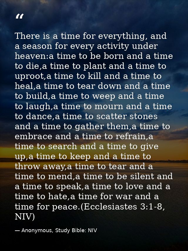 There is a time for everything, and a season for every activity under heaven:a time to be born and a time to die,a time  — Anonymous, Study Bible: NIV