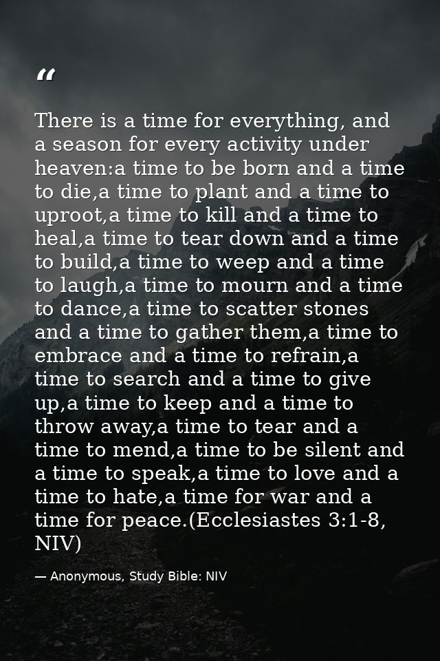 There is a time for everything, and a season for every activity under heaven:a time to be born and a time to die,a time  — Anonymous, Study Bible: NIV