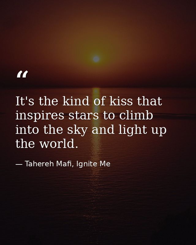 It's the kind of kiss that inspires stars to climb into the sky and light up the world. — Tahereh Mafi, Ignite Me