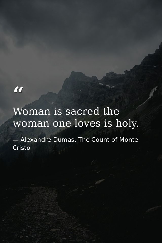 Woman is sacred the woman one loves is holy. — Alexandre Dumas, The Count of Monte Cristo