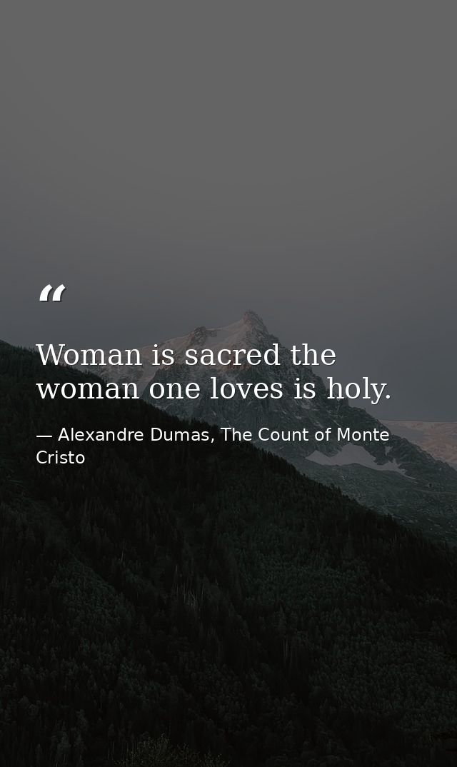 Woman is sacred the woman one loves is holy. — Alexandre Dumas, The Count of Monte Cristo
