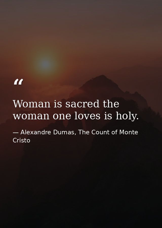 Woman is sacred the woman one loves is holy. — Alexandre Dumas, The Count of Monte Cristo