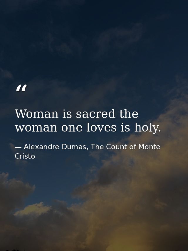 Woman is sacred the woman one loves is holy. — Alexandre Dumas, The Count of Monte Cristo