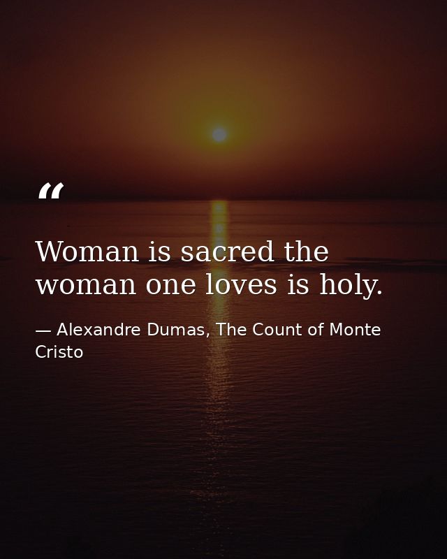 Woman is sacred the woman one loves is holy. — Alexandre Dumas, The Count of Monte Cristo