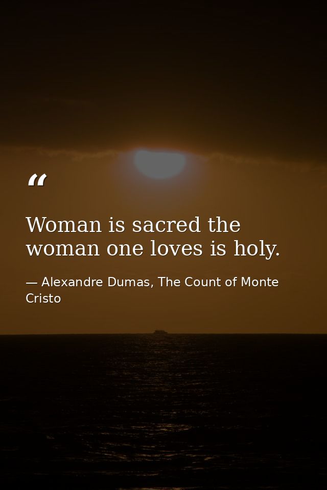 Woman is sacred the woman one loves is holy. — Alexandre Dumas, The Count of Monte Cristo