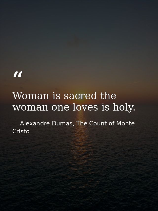 Woman is sacred the woman one loves is holy. — Alexandre Dumas, The Count of Monte Cristo