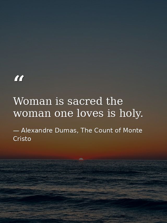 Woman is sacred the woman one loves is holy. — Alexandre Dumas, The Count of Monte Cristo