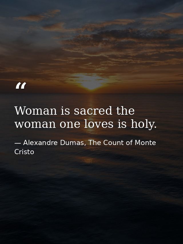 Woman is sacred the woman one loves is holy. — Alexandre Dumas, The Count of Monte Cristo