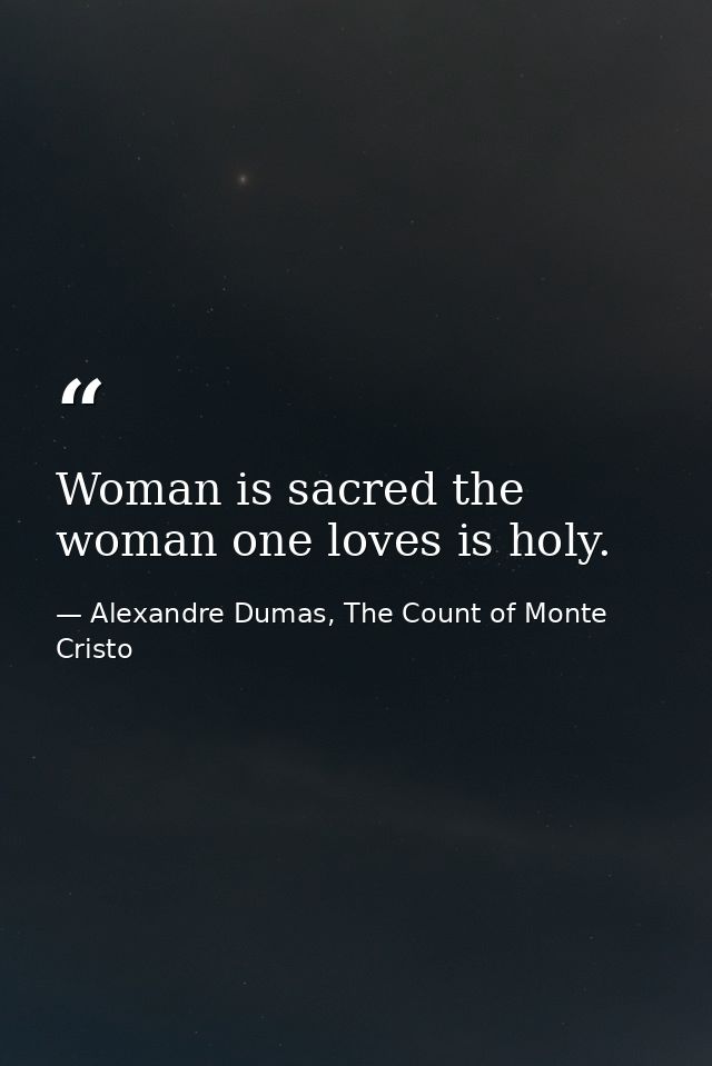 Woman is sacred the woman one loves is holy. — Alexandre Dumas, The Count of Monte Cristo