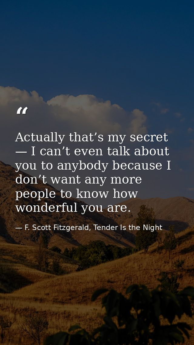 Actually that’s my secret — I can’t even talk about you to anybody because I don’t want any more people to know how wond — F. Scott Fitzgerald, Tender Is the Night