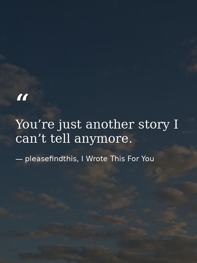 You’re just another story I can’t tell anymore. — pleasefindthis, I Wrote This For You