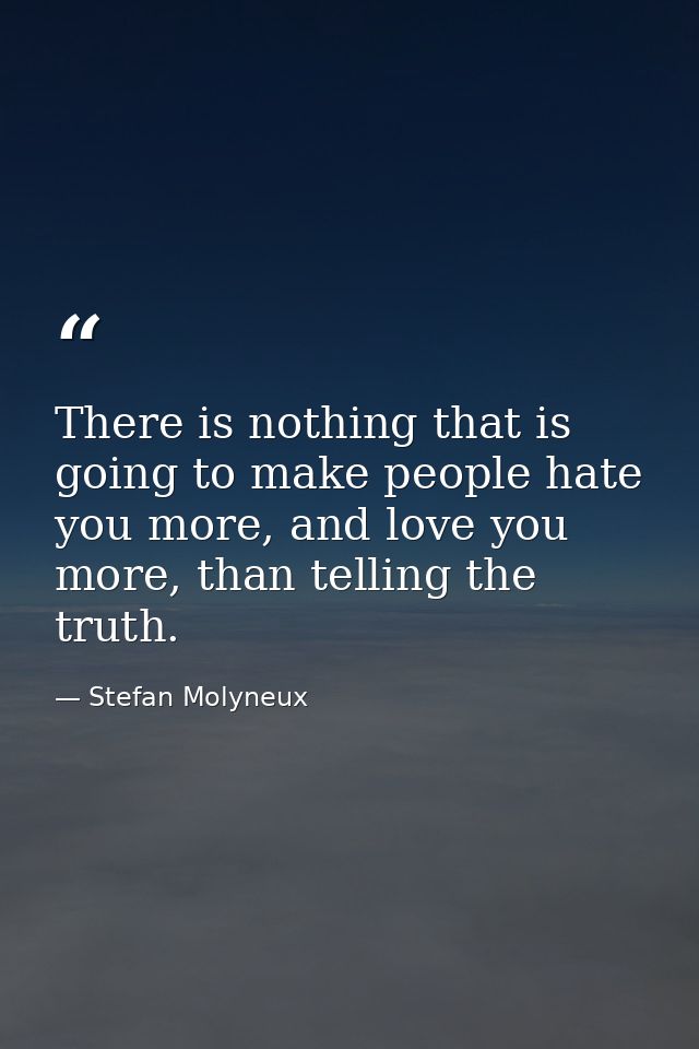 There is nothing that is going to make people hate you more, and love you more, than telling the truth. — Stefan Molyneux
