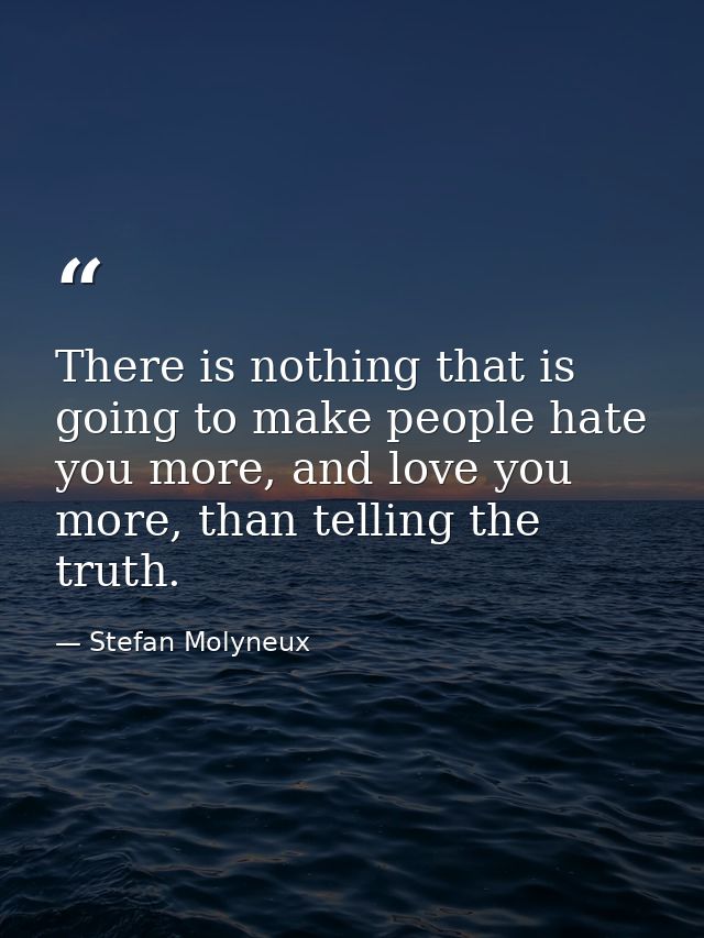There is nothing that is going to make people hate you more, and love you more, than telling the truth. — Stefan Molyneux