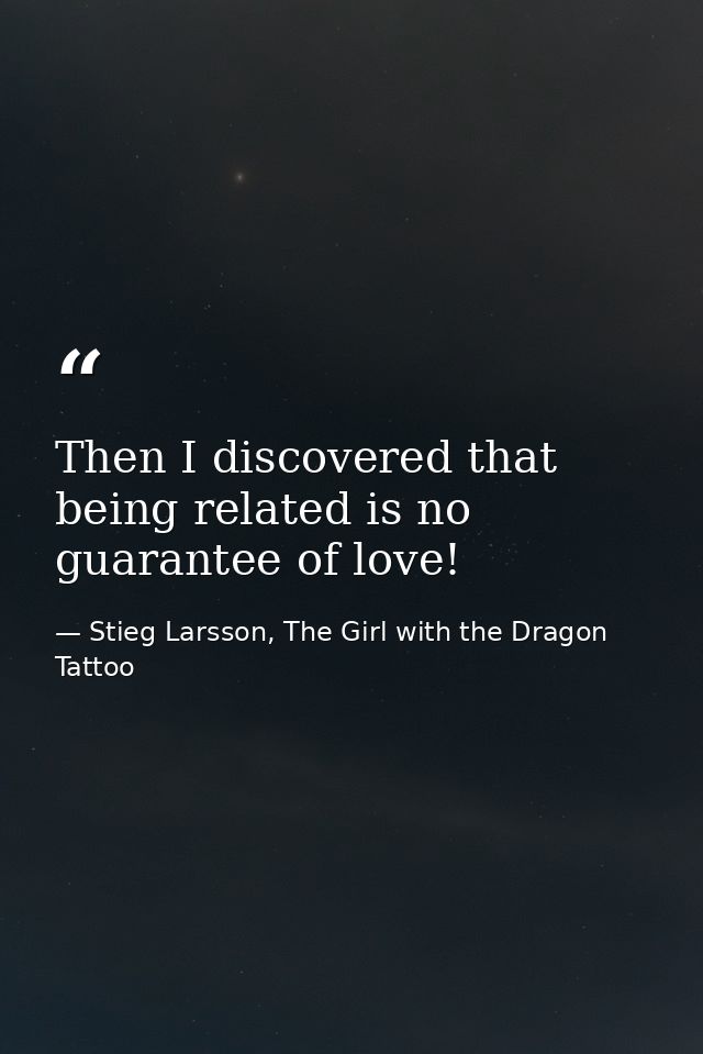 Then I discovered that being related is no guarantee of love! — Stieg Larsson, The Girl with the Dragon Tattoo