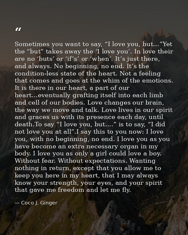 Sometimes you want to say, “I love you, but…”Yet the “but” takes away the ‘I love you’. In love their are no ‘buts’ or ‘ — Coco J. Ginger