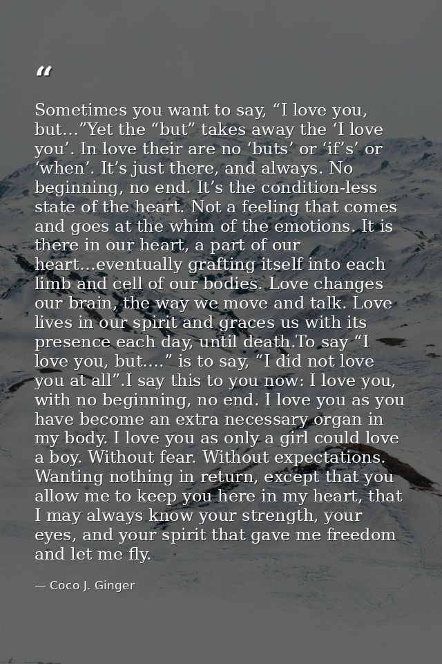 Sometimes you want to say, “I love you, but…”Yet the “but” takes away the ‘I love you’. In love their are no ‘buts’ or ‘ — Coco J. Ginger