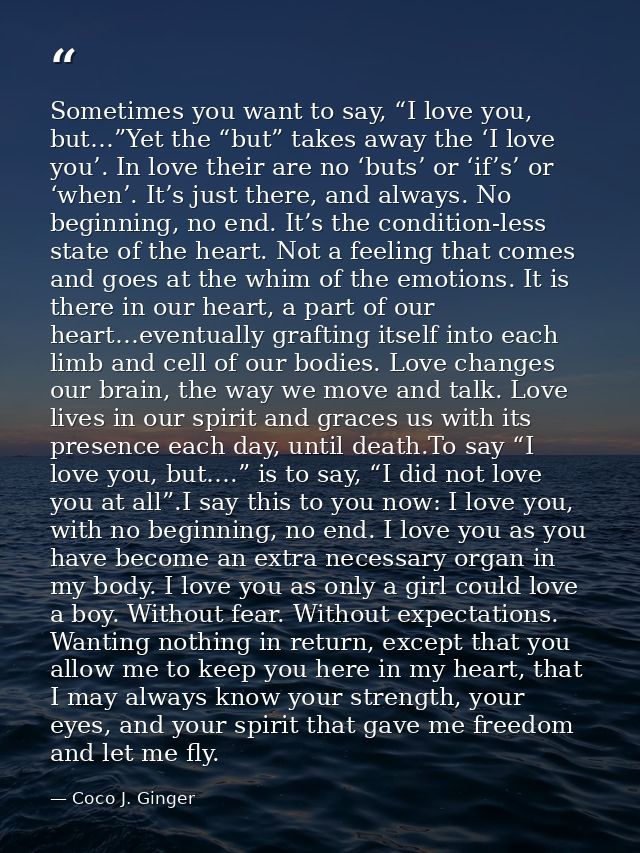 Sometimes you want to say, “I love you, but…”Yet the “but” takes away the ‘I love you’. In love their are no ‘buts’ or ‘ — Coco J. Ginger