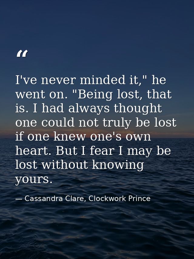 I've never minded it," he went on. "Being lost, that is. I had always thought one could not truly be lost if one knew on — Cassandra Clare, Clockwork Prince