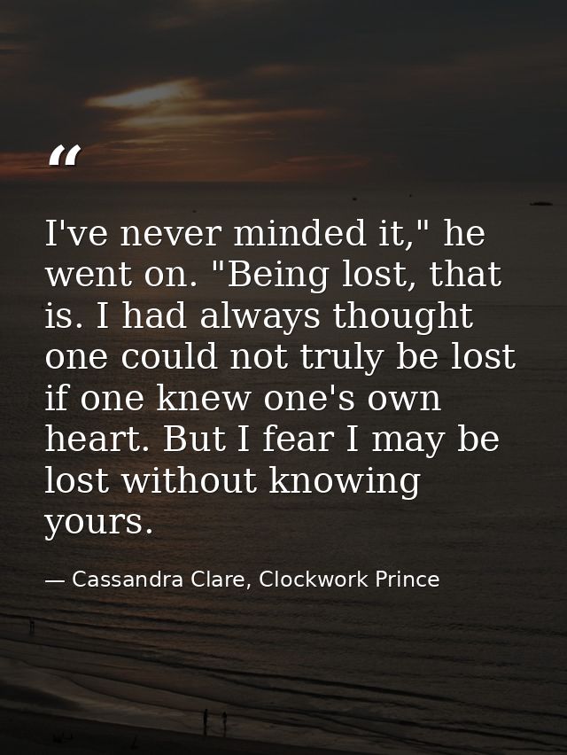 I've never minded it," he went on. "Being lost, that is. I had always thought one could not truly be lost if one knew on — Cassandra Clare, Clockwork Prince